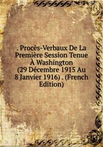 . Procs-Verbaux De La Premire Session Tenue Washington (29 Dcembre 1915 Au 8 Janvier 1916) . (French Edition)