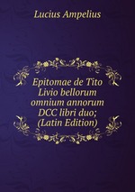 Epitomae de Tito Livio bellorum omnium annorum DCC libri duo; (Latin Edition)