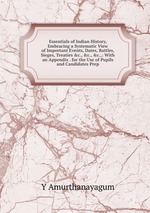 Essentials of Indian History, Embracing a Systematic View of Important Events, Dates, Battles, Sieges, Treaties&c.,&c.,&c.,: With an Appendix . for the Use of Pupils and Candidates Prep