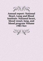 Annual report: National Heart, Lung and Blood Institute. National heart, blood vessel, lung, and blood program Volume 1983 Nov