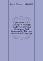 Esperanto In Fifty Lessons; A Practical Guide To A Working Knowledge And Command Of The New International Language