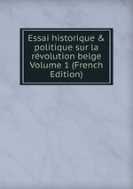 Essai historique&politique sur la rvolution belge Volume 1 (French Edition)