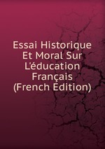 Essai Historique Et Moral Sur L`ducation Franais (French Edition)