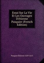 Essai Sur La Vie Et Les Ouvrages D`tienne Pasquier (French Edition)