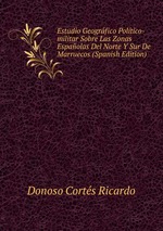 Estudio Geogrfico Poltico-militar Sobre Las Zonas Espaolas Del Norte Y Sur De Marruecos (Spanish Edition)