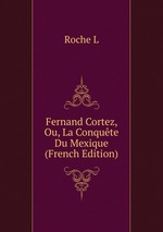 Fernand Cortez, Ou, La Conqute Du Mexique (French Edition)