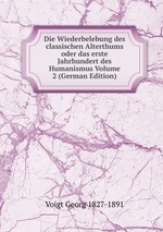 Die Wiederbelebung des classischen Alterthums oder das erste Jahrhundert des Humanismus Volume 2 (German Edition)