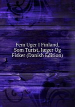 Fem Uger I Finland, Som Turist, Jger Og Fisker (Danish Edition)