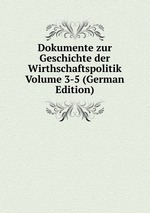 Dokumente zur Geschichte der Wirthschaftspolitik Volume 3-5 (German Edition)