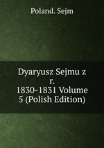 Dyaryusz Sejmu z r. 1830-1831 Volume 5 (Polish Edition)