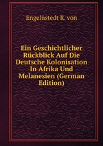 Ein Geschichtlicher Rckblick Auf Die Deutsche Kolonisation In Afrika Und Melanesien (German Edition)