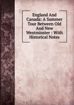 England And Canada: A Summer Tour Between Old And New Westminster : With Historical Notes