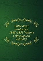 Entre duas revolues, 1848-1851 Volume 1 (Portuguese Edition)