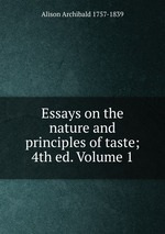 Essays on the nature and principles of taste; 4th ed. Volume 1