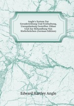 Angle`s System Zur Geraderichtung Und Festhaltung, Unregalmssig Gestellter Zhne Und Zur Behandlung Von Kieferbrchen (German Edition)