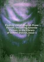 Finding List of English Prose Fiction, Including Juvenile Fiction, in the Library of School District, Issue 1