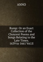 Rump: Or an Exact Collection of the Choycest Poems and Songs Relating to the Late Times. 1639 to 1661 Vol.II