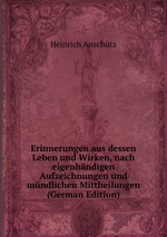 Erinnerungen aus dessen Leben und Wirken, nach eigenhndigen Aufzeichnungen und mndlichen Mittheilungen (German Edition)