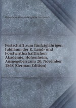 Festschrift zum fnfzigjhrigen Jubilum der K. Land- und Forstwirthschaftlichen Akademie, Hohenheim. Ausgegeben zum 20. November 1868 (German Edition)