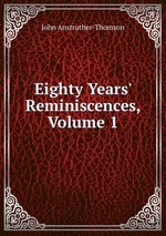 Eighty Years` Reminiscences, Volume 1