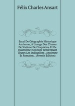 Essai De Gographie Historique Ancienne, L`usage Des Classes De Sixime De Cinquime Et De Quatrime: Ouvrage Renfermant Toutes Les Indications . Ancienne Et Romaine, . (French Edition)