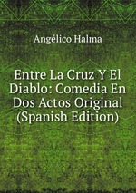 Entre La Cruz Y El Diablo: Comedia En Dos Actos Original (Spanish Edition)