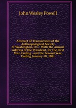 Abstract of Transactions of the Anthropological Society of Washington, D.C.: With the Annual Address of the President, for the First Year, Ending . and the Second Year, Ending January 18, 1881