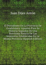 El Periodismo En La Provincia De Guadalajara: Apuntes Para Su Historia Seguidos De Una Brevsima Noticia De Las Imprentas Establecidas En La Misma Provincia (Spanish Edition)