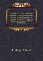 Discovery of Lakes Rudolf and Stefanie: A Narrative of Count Samuel Teleki`s Exploring&Hunting Expedition in Eastern Equatorial Africa in 1887&1888, Volume 1