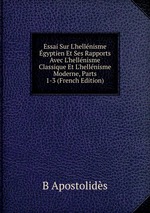 Essai Sur L`hellnisme gyptien Et Ses Rapports Avec L`hellnisme Classique Et L`hellnisme Moderne, Parts 1-3 (French Edition)