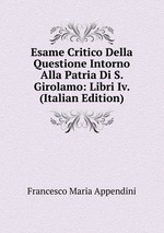 Esame Critico Della Questione Intorno Alla Patria Di S. Girolamo: Libri Iv. (Italian Edition)