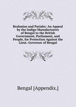 Brahmins and Pariahs: An Appeal by the Indigo Manufacturers of Bengal to the British Government, Parliament, and People, for Protection Against the Lieut.-Governor of Bengal