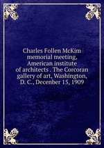 Charles Follen McKim memorial meeting, American institute of architects . The Corcoran gallery of art, Washington, D. C., Decenber 15, 1909