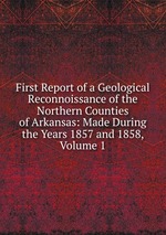 First Report of a Geological Reconnoissance of the Northern Counties of Arkansas: Made During the Years 1857 and 1858, Volume 1