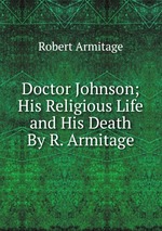 Doctor Johnson; His Religious Life and His Death By R. Armitage.