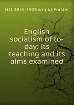 English socialism of to-day: its teaching and its aims examined