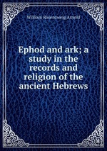 Ephod and ark; a study in the records and religion of the ancient Hebrews