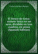 El fresco de Goya: sainete lrico en un acto, dividido en tres cuadros, en prosa (Spanish Edition)