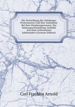 Die Vertreibung Der Salzburger Protestanten Und Ihre Aufnahme Bei Den Glaubensgenossen: Ein Kulturgeschichtliches Zeitbild Aus Dem Achtzehnten Jahrhundert (German Edition)