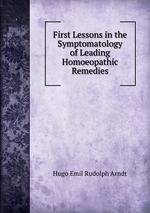 First Lessons in the Symptomatology of Leading Homoeopathic Remedies