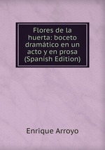 Flores de la huerta: boceto dramtico en un acto y en prosa (Spanish Edition)