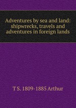 Adventures by sea and land: shipwrecks, travels and adventures in foreign lands