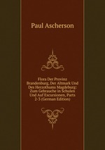 Flora Der Provinz Brandenburg, Der Altmark Und Des Herzothums Magdeburg: Zum Gebrauche in Schulen Und Auf Excursionen, Parts 2-3 (German Edition)
