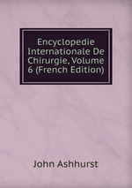 Encyclopedie Internationale De Chirurgie, Volume 6 (French Edition)