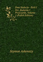 Dwa Stulecia--Xviii I Xix: Badania I Przyczynki, Volume 1 (Polish Edition)