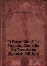 El Escondido Y La Tapada: Comedia En Tres Actos (Spanish Edition)