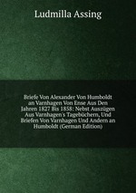 Briefe Von Alexander Von Humboldt an Varnhagen Von Ense Aus Den Jahren 1827 Bis 1858: Nebst Auszgen Aus Varnhagen`s Tagebchern, Und Briefen Von Varnhagen Und Andern an Humboldt (German Edition)