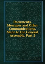 Documents, Messages and Other Communications, Made to the General Assembly, Part 2