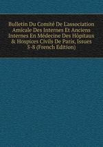 Bulletin Du Comit De L`association Amicale Des Internes Et Anciens Internes En Mdecine Des Hpitaux&Hospices Civils De Paris, Issues 5-8 (French Edition)