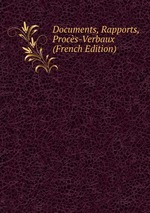 Documents, Rapports, Procs-Verbaux (French Edition)